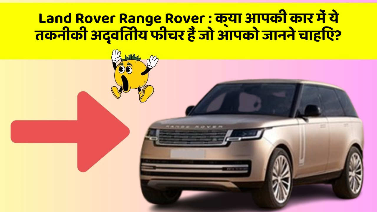 Land Rover Range Rover : क्या आपकी कार में ये तकनीकी अद्वितीय फीचर हैं जो आपको जानने चाहिए?